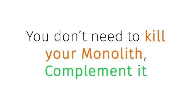 You don’t need to kill
your Monolith,
Complement it
