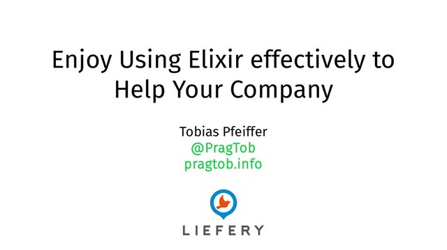 Enjoy Using Elixir effectively to
Help Your Company
Tobias Pfeiffer
@PragTob
pragtob.info
