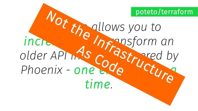Terraform allows you to
incrementally transform an
older API into one powered by
Phoenix - one endpoint at a
time.
poteto/terraform
Not the Infrastructure
As Code
