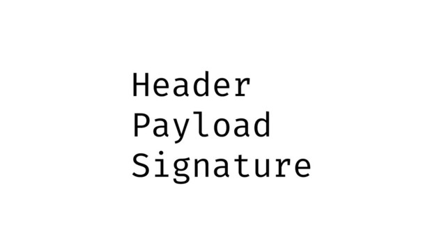 Header
Payload
Signature
