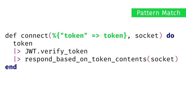 def connect(%{"token" => token}, socket) do
token
|> JWT.verify_token
|> respond_based_on_token_contents(socket)
end
Pattern Match
