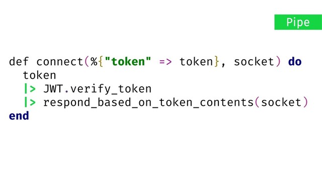 def connect(%{"token" => token}, socket) do
token
|> JWT.verify_token
|> respond_based_on_token_contents(socket)
end
Pipe
