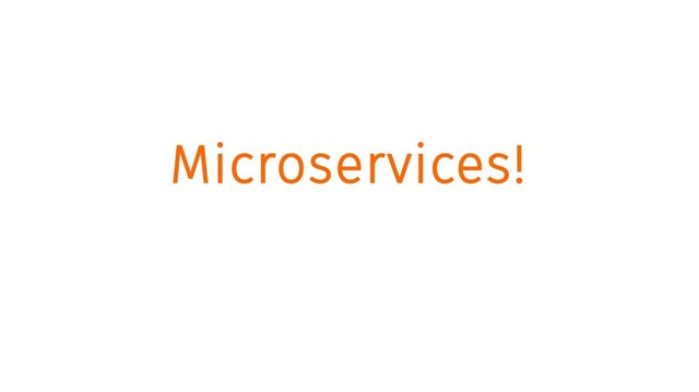 Microservices!
