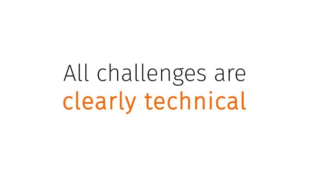 All challenges are
clearly technical
