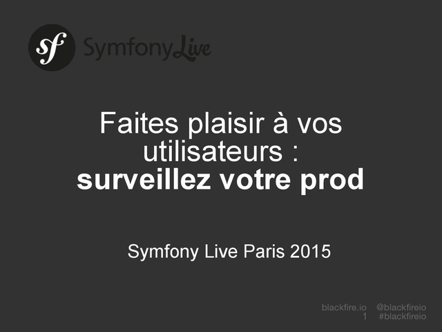 blackfire.io @blackfireio
#blackfireio
Faites plaisir à vos
utilisateurs :
surveillez votre prod
Symfony Live Paris 2015
1
