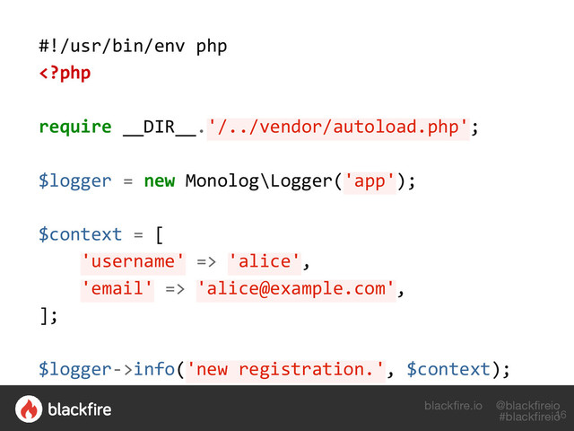 blackfire.io @blackfireio
#blackfireio
#!/usr/bin/env php
 'alice',
'email' => 'alice@example.com',
];
$logger->info('new registration.', $context);
16
