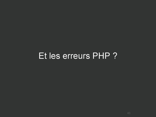 Et les erreurs PHP ?
43
