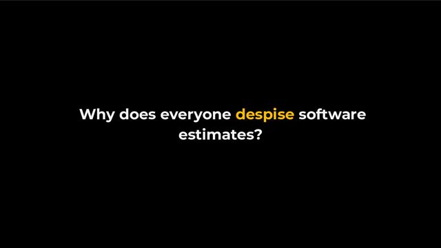 Why does everyone despise software
estimates?
