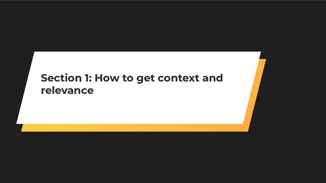 Section 1: How to get context and
relevance
