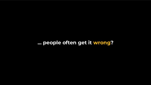 … people often get it wrong?
