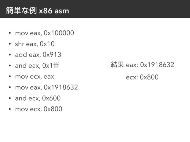 ؆୯ͳྫ x86 asm
• mov eax, 0x100000
• shr eax, 0x10
• add eax, 0x913
• and eax, 0x1fff
• mov ecx, eax
• mov eax, 0x1918632
• and ecx, 0x600
• mov ecx, 0x800
݁Ռ eax: 0x1918632
ecx: 0x800
