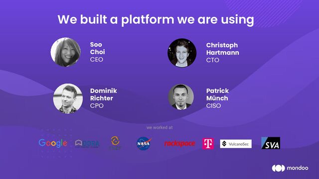 We built a platform we are using
we worked at
Soo
Choi
CEO
Dominik
Richter
CPO
Christoph
Hartmann
CTO
Patrick
Münch
CISO
