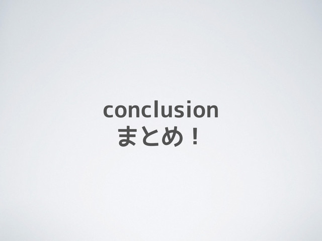 conclusion
まとめ！
