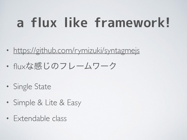 a flux like framework!
• https://github.com/rymizuki/syntagmejs
• ﬂuxͳײ͡ͷϑϨʔϜϫʔΫ
• Single State
• Simple & Lite & Easy
• Extendable class
