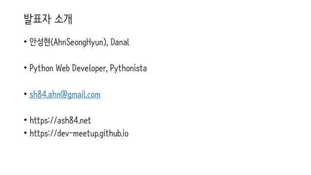 발표자 소개
• 안성현(AhnSeongHyun), Danal
• Python Web Developer, Pythonista
• sh84.ahn@gmail.com
• https://ash84.net
• https://dev-meetup.github.io
