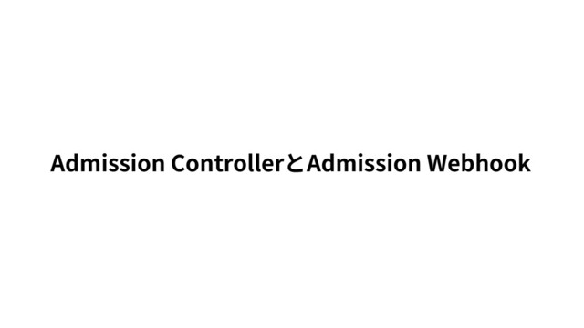 Admission ControllerとAdmission Webhook
