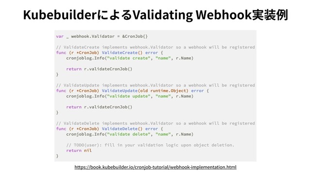 https://book.kubebuilder.io/cronjob-tutorial/webhook-implementation.html
KubebuilderによるValidating Webhook実装例
