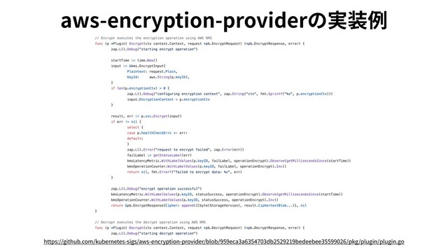 aws-encryption-providerの実装例
https://github.com/kubernetes-sigs/aws-encryption-provider/blob/959eca3a6354703db2529219bedeebee35599026/pkg/plugin/plugin.go
