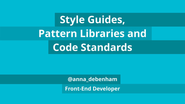 @anna_debenham
Front-End Developer
Style Guides,
Pattern Libraries and
Code Standards
