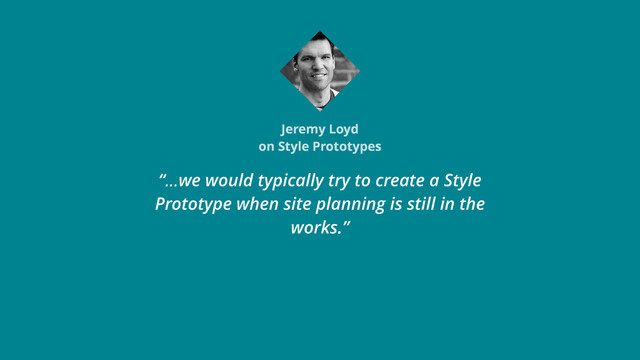 Jeremy Loyd
on Style Prototypes
“…we would typically try to create a Style
Prototype when site planning is still in the
works.”
