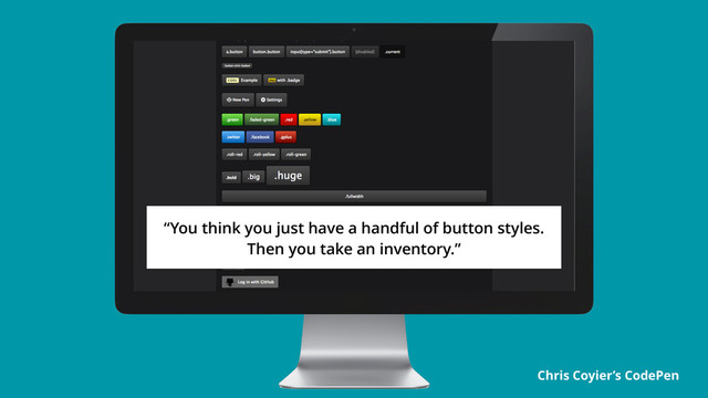 Chris Coyier’s CodePen
“You think you just have a handful of button styles.
Then you take an inventory.”

