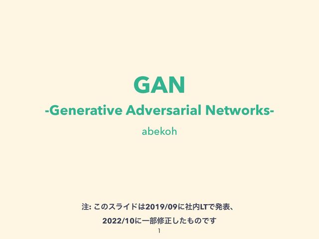 GAN


-Generative Adversarial Networks-
abekoh

஫: ͜ͷεϥΠυ͸2019/09ʹࣾ಺LTͰൃදɺ


2022/10ʹҰ෦मਖ਼ͨ͠΋ͷͰ͢
