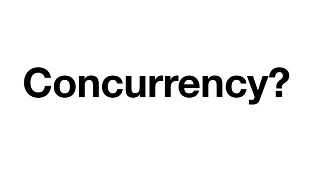 Concurrency?
