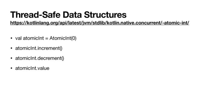 Thread-Safe Data Structures
https://kotlinlang.org/api/latest/jvm/stdlib/kotlin.native.concurrent/-atomic-int/
• val atomicInt = AtomicInt(0)

• atomicInt.increment()

• atomicInt.decrement()

• atomicInt.value
