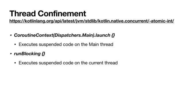 Thread Confinement
https://kotlinlang.org/api/latest/jvm/stdlib/kotlin.native.concurrent/-atomic-int/
• CoroutineContext(Dispatchers.Main).launch {}
• Executes suspended code on the Main thread

• runBlocking {}
• Executes suspended code on the current thread
