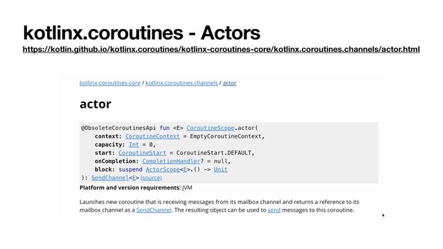 kotlinx.coroutines - Actors
https://kotlin.github.io/kotlinx.coroutines/kotlinx-coroutines-core/kotlinx.coroutines.channels/actor.html

