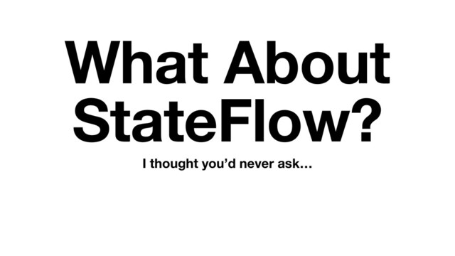 What About
StateFlow?
I thought you’d never ask…

