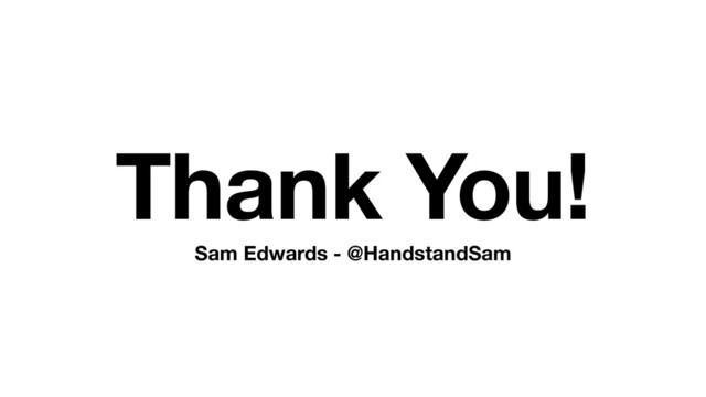 Thank You!
Sam Edwards - @HandstandSam
