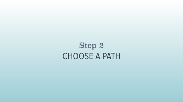 Step 2
CHOOSE A PATH
