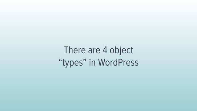 There are 4 object 
“types” in WordPress
