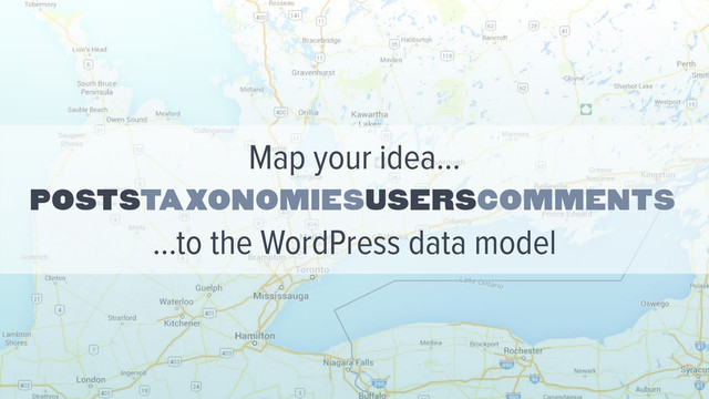 Poststaxonomiesuserscomments
Map your idea…
…to the WordPress data model
