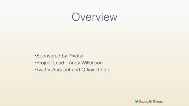 @codeJENNerator
Overview
•Sponsored by Pivotal

•Project Lead - Andy Wilkinson

•Twitter Account and Oﬃcial Logo
