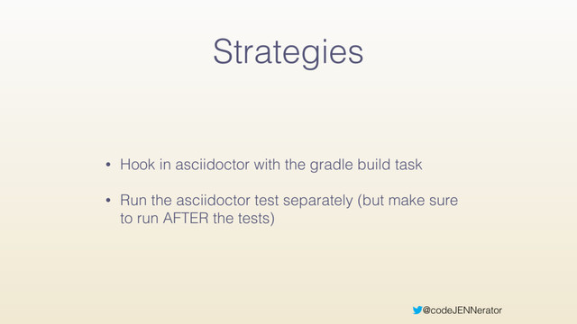 @codeJENNerator
Strategies
• Hook in asciidoctor with the gradle build task
• Run the asciidoctor test separately (but make sure
to run AFTER the tests)
