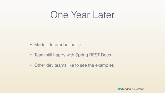 @codeJENNerator
One Year Later
• Made it to production! :)
• Team still happy with Spring REST Docs
• Other dev teams like to see the examples
