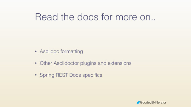 @codeJENNerator
Read the docs for more on..
• Asciidoc formatting
• Other Asciidoctor plugins and extensions
• Spring REST Docs speciﬁcs
