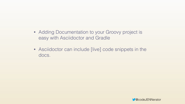 @codeJENNerator
• Adding Documentation to your Groovy project is
easy with Asciidoctor and Gradle
• Asciidoctor can include [live] code snippets in the
docs.
