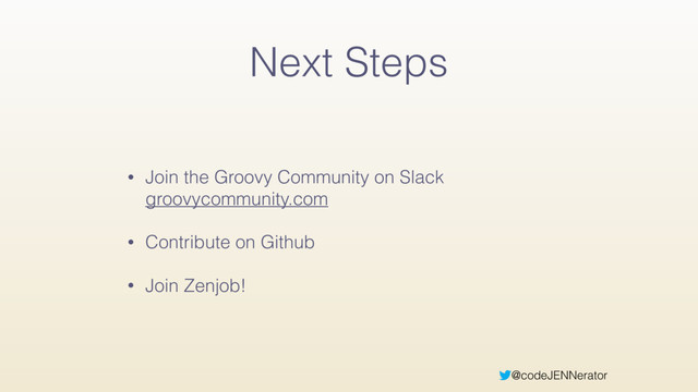 @codeJENNerator
Next Steps
• Join the Groovy Community on Slack
groovycommunity.com
• Contribute on Github
• Join Zenjob!
