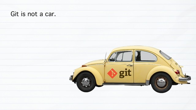 Git is not a car.
