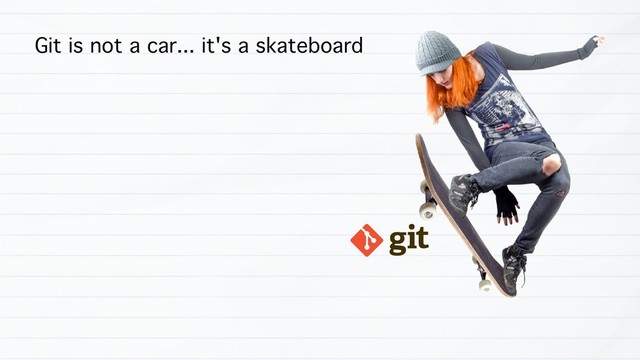 Git is not a car... it's a skateboard

