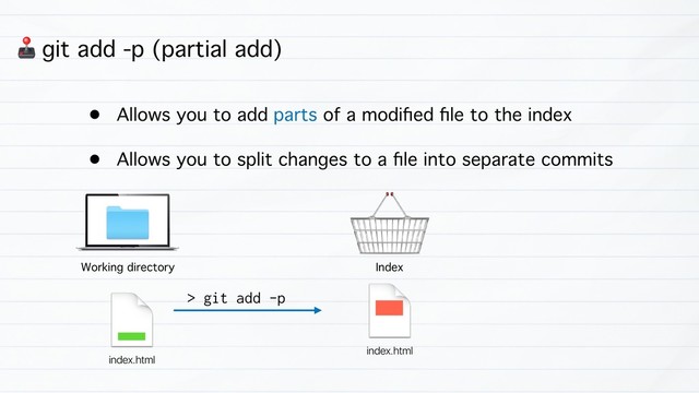 3 git add -p (partial add)
• Allows you to add parts of a modiﬁed ﬁle to the index
• Allows you to split changes to a ﬁle into separate commits
Working directory Index
> git add -p
index.html
index.html
