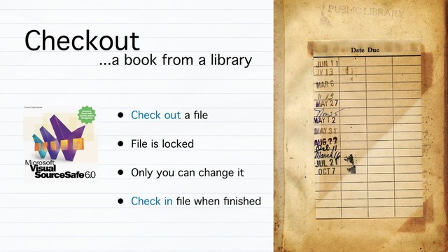 Checkout
...a book from a library
• Check out a ﬁle
• File is locked
• Only you can change it
• Check in ﬁle when ﬁnished
