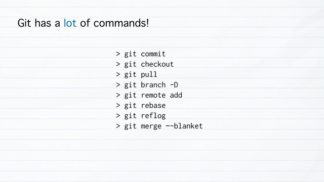 Git has a lot of commands!
> git commit
> git checkout
> git pull
> git branch -D
> git remote add
> git rebase
> git reflog
> git merge —-blanket

