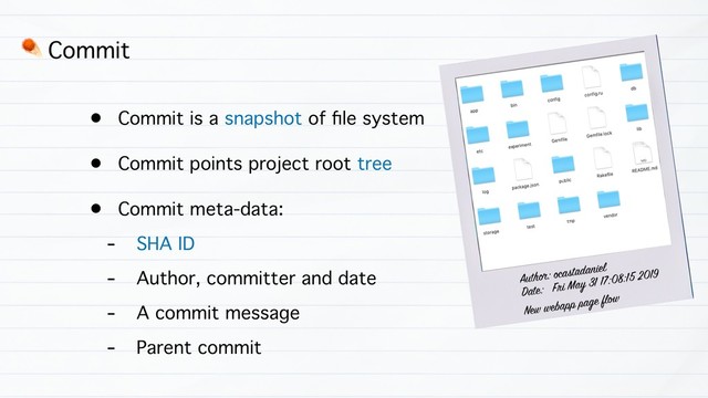 • Commit is a snapshot of ﬁle system
• Commit points project root tree
• Commit meta-data:
- SHA ID
- Author, committer and date
- A commit message
- Parent commit
☄ Commit
