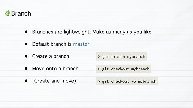 • Branches are lightweight. Make as many as you like
• Default branch is master
• Create a branch
• Move onto a branch
• (Create and move)
& Branch
> git checkout mybranch
> git branch mybranch
> git checkout -b mybranch
