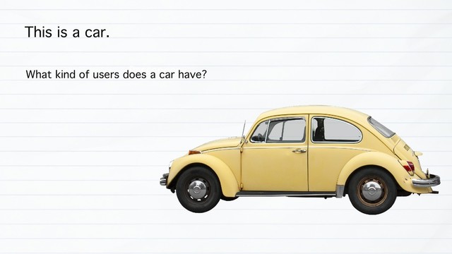 This is a car.
Passenger
What kind of users does a car have?
