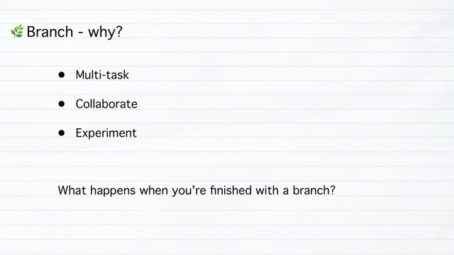& Branch - why?
• Multi-task
• Collaborate
• Experiment
What happens when you're ﬁnished with a branch?
